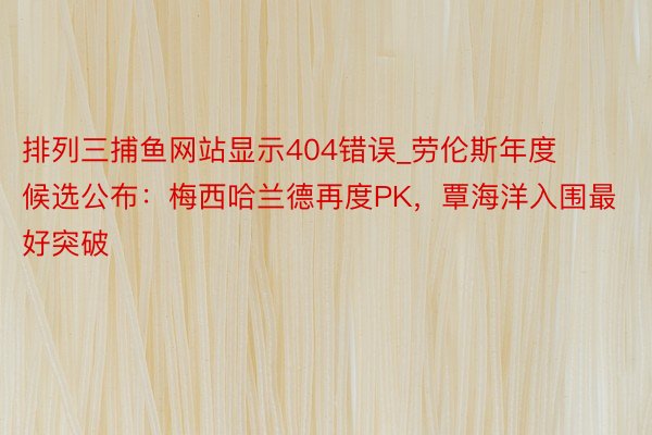 排列三捕鱼网站显示404错误_劳伦斯年度候选公布：梅西哈兰德再度PK，覃海洋入围最好突破