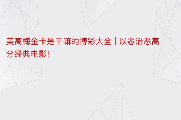 美高梅金卡是干嘛的博彩大全 | 以恶治恶高分经典电影！