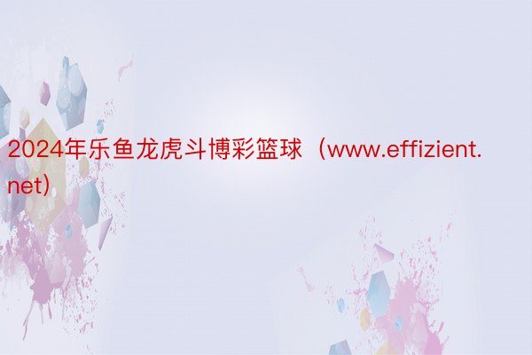 2024年乐鱼龙虎斗博彩篮球（www.effizient.net）