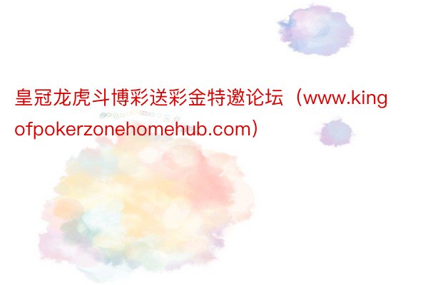 皇冠龙虎斗博彩送彩金特邀论坛（www.kingofpokerzonehomehub.com）