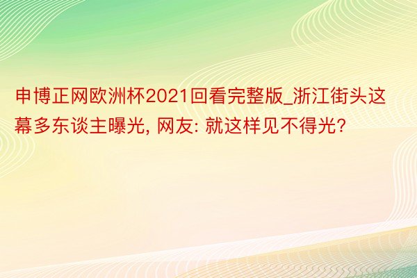 申博正网欧洲杯2021回看完整版_浙江街头这幕多东谈主曝光, 网友: 就这样见不得光?