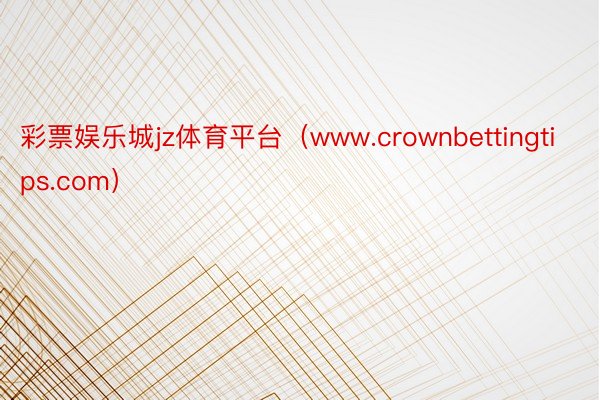 彩票娱乐城jz体育平台（www.crownbettingtips.com）