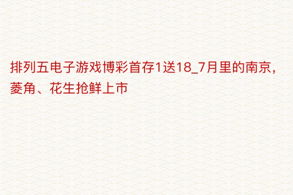 排列五电子游戏博彩首存1送18_7月里的南京，菱角、花生抢鲜上市