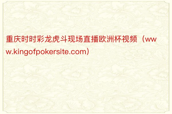 重庆时时彩龙虎斗现场直播欧洲杯视频（www.kingofpokersite.com）