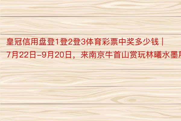 皇冠信用盘登1登2登3体育彩票中奖多少钱 | 7月22日-9月20日，来南京牛首山赏玩林曦水墨展