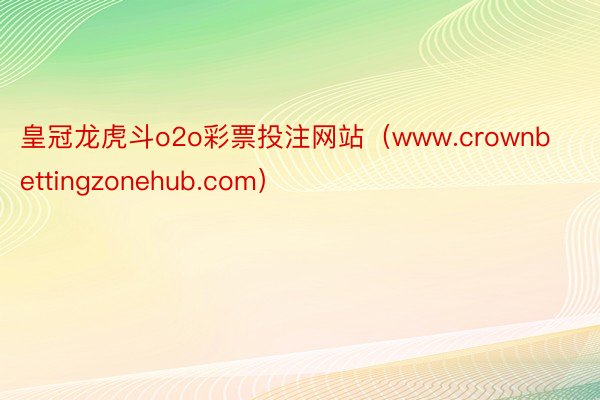 皇冠龙虎斗o2o彩票投注网站（www.crownbettingzonehub.com）