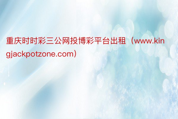 重庆时时彩三公网投博彩平台出租（www.kingjackpotzone.com）