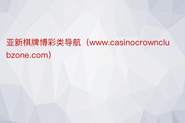 亚新棋牌博彩类导航（www.casinocrownclubzone.com）