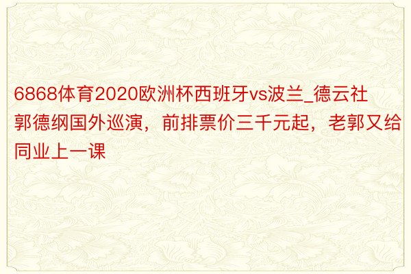 6868体育2020欧洲杯西班牙vs波兰_德云社郭德纲国外巡演，前排票价三千元起，老郭又给同业上一课