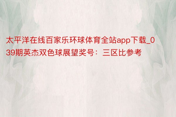 太平洋在线百家乐环球体育全站app下载_039期英杰双色球展望奖号：三区比参考