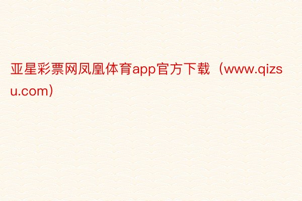 亚星彩票网凤凰体育app官方下载（www.qizsu.com）