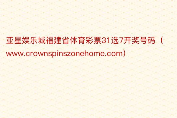 亚星娱乐城福建省体育彩票31选7开奖号码（www.crownspinszonehome.com）