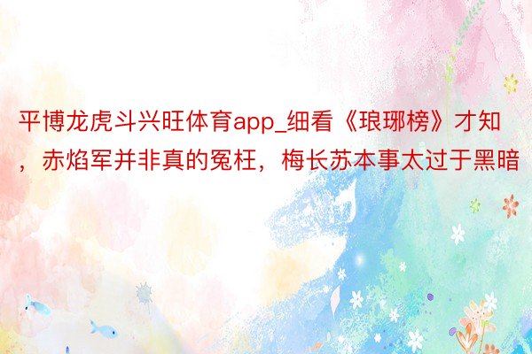 平博龙虎斗兴旺体育app_细看《琅琊榜》才知，赤焰军并非真的冤枉，梅长苏本事太过于黑暗