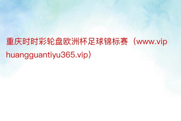 重庆时时彩轮盘欧洲杯足球锦标赛（www.viphuangguantiyu365.vip）