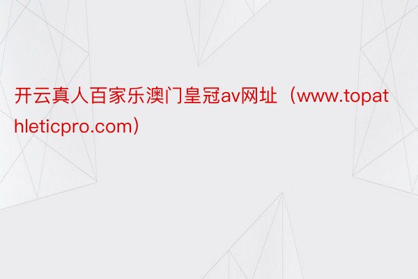 开云真人百家乐澳门皇冠av网址（www.topathleticpro.com）