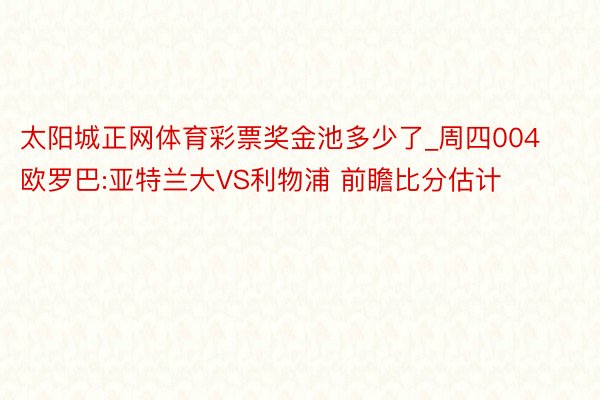 太阳城正网体育彩票奖金池多少了_周四004欧罗巴:亚特兰大VS利物浦 前瞻比分估计