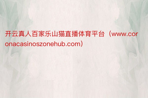 开云真人百家乐山猫直播体育平台（www.coronacasinoszonehub.com）