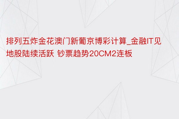 排列五炸金花澳门新葡京博彩计算_金融IT见地股陆续活跃 钞票趋势20CM2连板