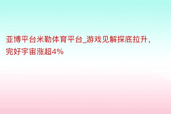 亚博平台米勒体育平台_游戏见解探底拉升，完好宇宙涨超4%