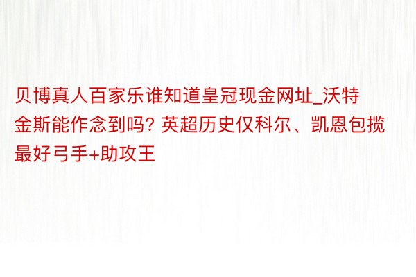 贝博真人百家乐谁知道皇冠现金网址_沃特金斯能作念到吗? 英超历史仅科尔、凯恩包揽最好弓手+助攻王