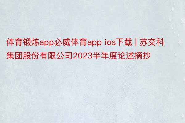 体育锻炼app必威体育app ios下载 | 苏交科集团股份有限公司2023半年度论述摘抄