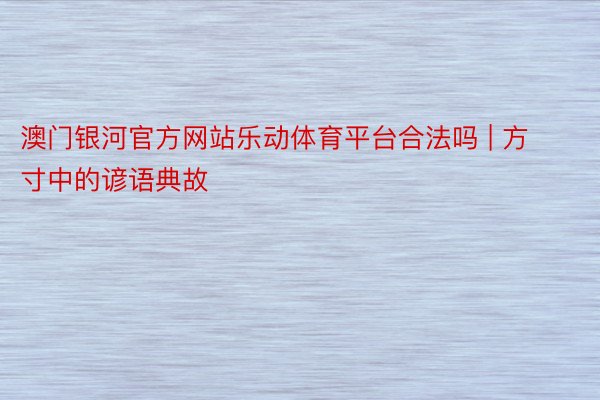 澳门银河官方网站乐动体育平台合法吗 | 方寸中的谚语典故