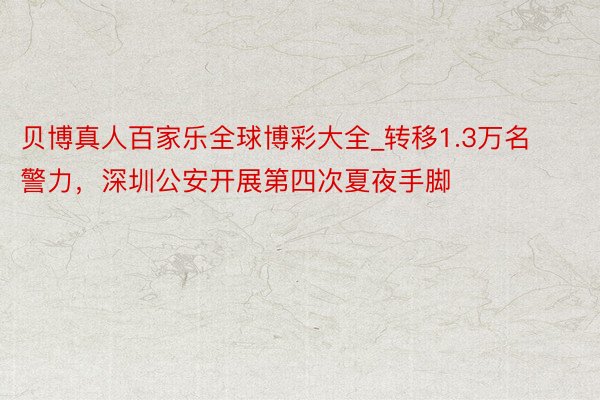 贝博真人百家乐全球博彩大全_转移1.3万名警力，深圳公安开展第四次夏夜手脚