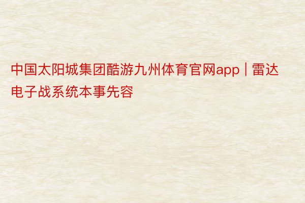 中国太阳城集团酷游九州体育官网app | 雷达电子战系统本事先容