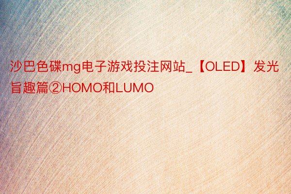 沙巴色碟mg电子游戏投注网站_【OLED】发光旨趣篇②HOMO和LUMO