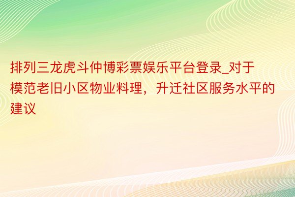 排列三龙虎斗仲博彩票娱乐平台登录_对于模范老旧小区物业料理，升迁社区服务水平的建议