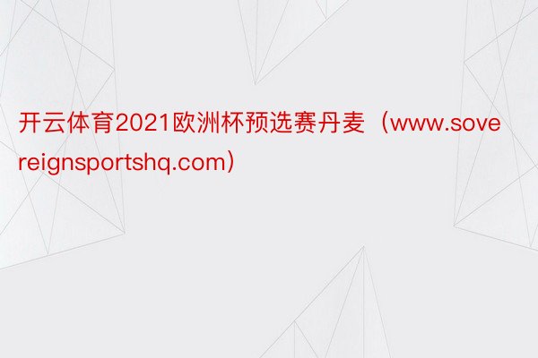 开云体育2021欧洲杯预选赛丹麦（www.sovereignsportshq.com）