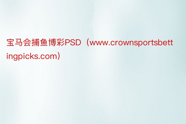 宝马会捕鱼博彩PSD（www.crownsportsbettingpicks.com）