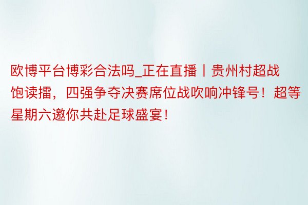 欧博平台博彩合法吗_正在直播丨贵州村超战饱读擂，四强争夺决赛席位战吹响冲锋号！超等星期六邀你共赴足球盛宴！