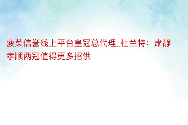 菠菜信誉线上平台皇冠总代理_杜兰特：肃静孝顺两冠值得更多招供