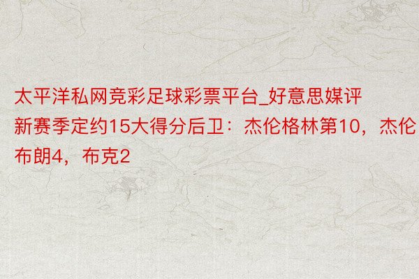 太平洋私网竞彩足球彩票平台_好意思媒评新赛季定约15大得分后卫：杰伦格林第10，杰伦布朗4，布克2