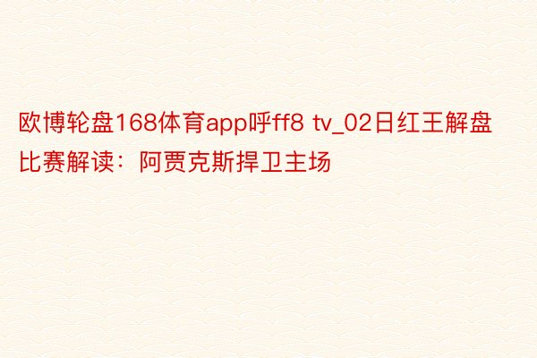 欧博轮盘168体育app呼ff8 tv_02日红王解盘比赛解读：阿贾克斯捍卫主场