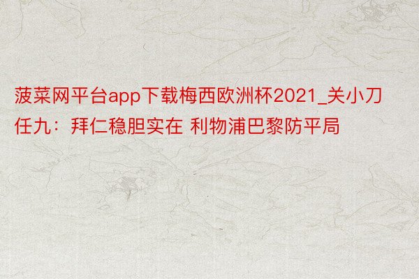 菠菜网平台app下载梅西欧洲杯2021_关小刀任九：拜仁稳胆实在 利物浦巴黎防平局