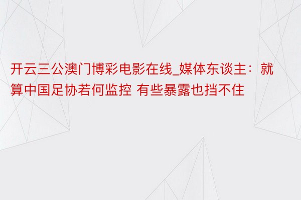 开云三公澳门博彩电影在线_媒体东谈主：就算中国足协若何监控 有些暴露也挡不住