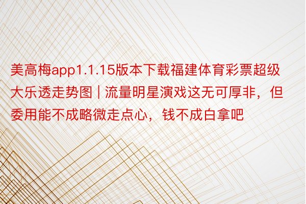 美高梅app1.1.15版本下载福建体育彩票超级大乐透走势图 | 流量明星演戏这无可厚非，但委用能不成略微走点心，钱不成白拿吧