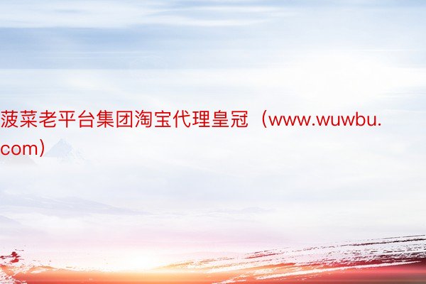 菠菜老平台集团淘宝代理皇冠（www.wuwbu.com）