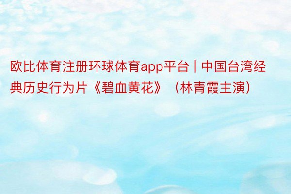 欧比体育注册环球体育app平台 | 中国台湾经典历史行为片《碧血黄花》（林青霞主演）