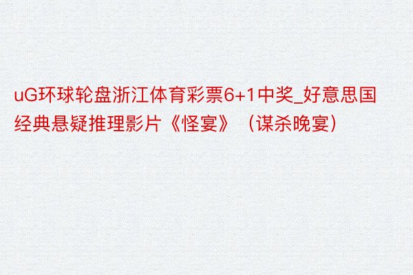 uG环球轮盘浙江体育彩票6+1中奖_好意思国经典悬疑推理影片《怪宴》（谋杀晚宴）