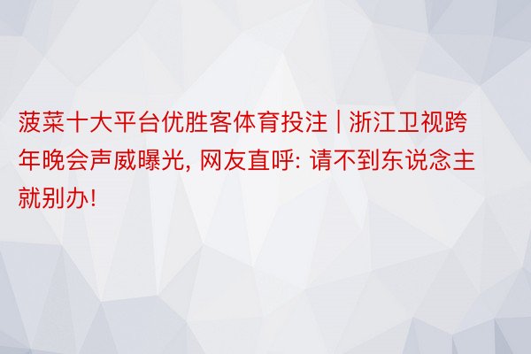 菠菜十大平台优胜客体育投注 | 浙江卫视跨年晚会声威曝光, 网友直呼: 请不到东说念主就别办!