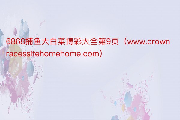 6868捕鱼大白菜博彩大全第9页（www.crownracessitehomehome.com）