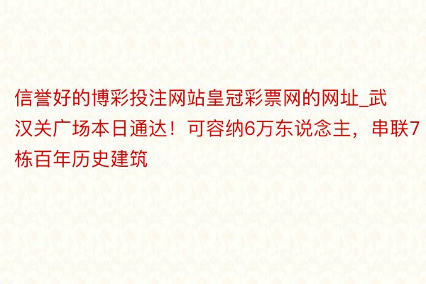 信誉好的博彩投注网站皇冠彩票网的网址_武汉关广场本日通达！可容纳6万东说念主，串联7栋百年历史建筑