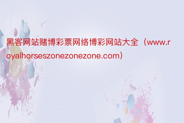 黑客网站赌博彩票网络博彩网站大全（www.royalhorseszonezonezone.com）